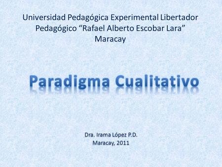 Universidad Pedagógica Experimental Libertador Pedagógico “Rafael Alberto Escobar Lara” Maracay Dra. Irama López P.D. Maracay, 2011 Dra. Irama López P.D.
