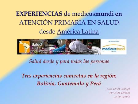 EXPERIENCIAS de medicus mundi en ATENCIÓN PRIMARIA EN SALUD desde América Latina Salud desde y para todas las personas Tres experiencias concretas en la.