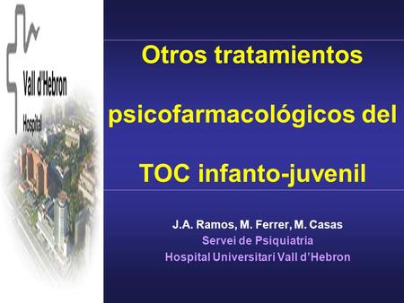 Otros tratamientos psicofarmacológicos del TOC infanto-juvenil J.A. Ramos, M. Ferrer, M. Casas Servei de Psiquiatria Hospital Universitari Vall d’Hebron.