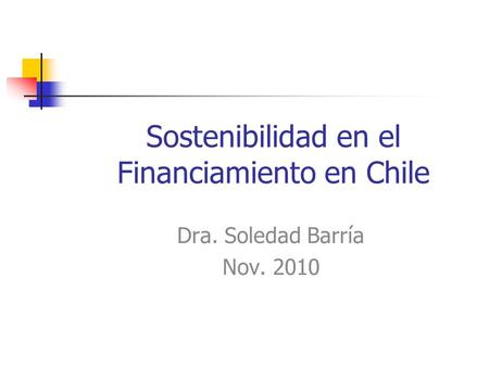 Sostenibilidad en el Financiamiento en Chile Dra. Soledad Barría Nov. 2010.