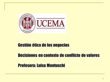 Gestión ética de los negocios Decisiones en contexto de conflicto de valores Profesora: Luisa Montuschi.