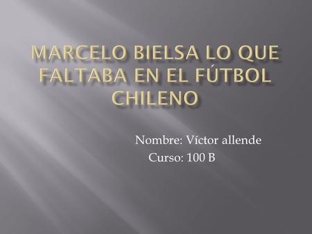 Nombre: Víctor allende Curso: 100 B.  En Chile el fútbol es el deporte más popular, sin embargo no nos destacamos por ser poseedores de títulos, copas.