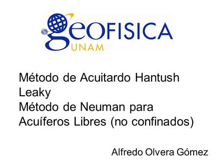 Método de Acuitardo Hantush Leaky Método de Neuman para Acuíferos Libres (no confinados) Alfredo Olvera Gómez.