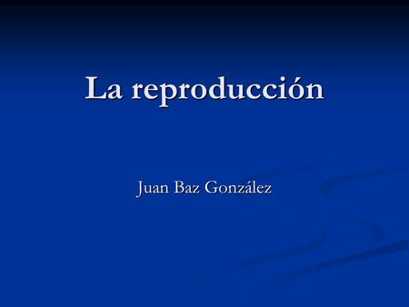 La reproducción Juan Baz González.