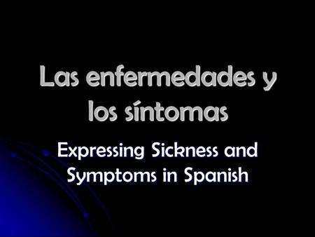 Las enfermedades y los síntomas Expressing Sickness and Symptoms in Spanish.
