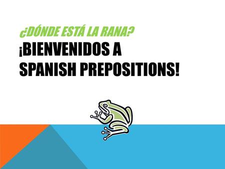 ¿Dónde está la rana? ¡Bienvenidos a SPANISH PREPOSITIONS!