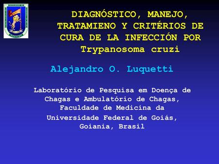 DIAGNÓSTICO, MANEJO, TRATAMIENO Y CRITÉRIOS DE CURA DE LA INFECCIÓN POR Trypanosoma cruzi Alejandro O. Luquetti Laboratório de Pesquisa em Doença de Chagas.