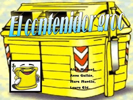 El contenidor groc Alex Masuet, Anna Gallén, Marc Montia, Laura Cid.
