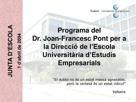 Programa del Dr. Joan-Francesc Pont per a la Direcció de l’Escola Universitària d’Estudis Empresarials JUNTA D’ESCOLA 1 d’abril de 2004 “El dubte no és.
