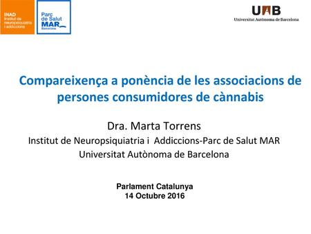 Compareixença a ponència de les associacions de persones consumidores de cànnabis Dra. Marta Torrens Institut de Neuropsiquiatria i Addiccions-Parc de.