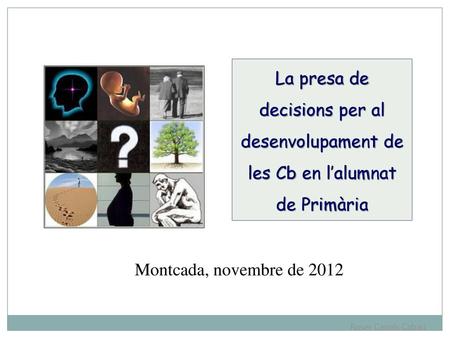 La presa de decisions per al desenvolupament de les Cb en l’alumnat de Primària Montcada, novembre de 2012 1.