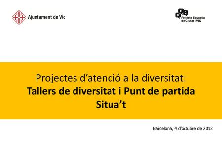 Projectes d’atenció a la diversitat: Tallers de diversitat i Punt de partida Situa’t Barcelona, 4 d’octubre de 2012.