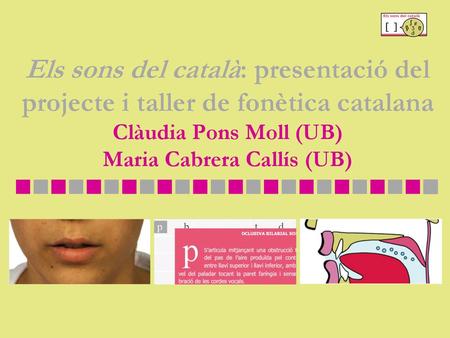 Els sons del català: presentació del projecte i taller de fonètica catalana Clàudia Pons Moll (UB) Maria Cabrera Callís (UB)