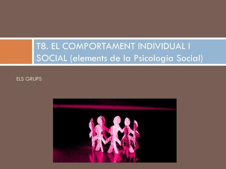 T8. EL COMPORTAMENT INDIVIDUAL I SOCIAL (elements de la Psicologia Social) ELS GRUPS.