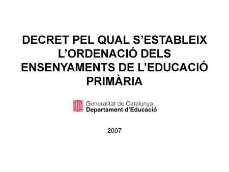 DECRET PEL QUAL S’ESTABLEIX L’ORDENACIÓ DELS ENSENYAMENTS DE L’EDUCACIÓ PRIMÀRIA 2007.