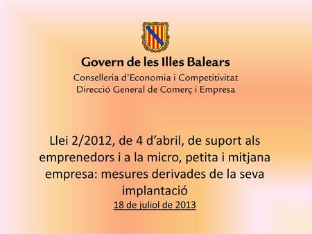 Llei 2/2012, de 4 d’abril, de suport als emprenedors i a la micro, petita i mitjana empresa: mesures derivades de la seva implantació 18 de juliol de 2013.