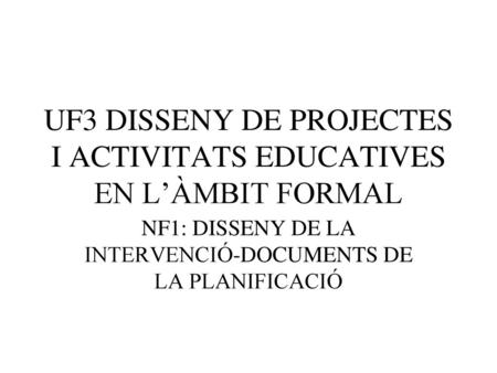 UF3 DISSENY DE PROJECTES I ACTIVITATS EDUCATIVES EN L’ÀMBIT FORMAL