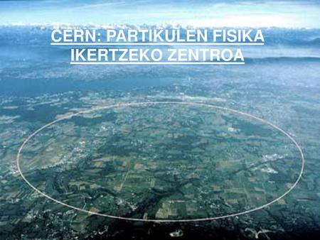 CERN: PARTIKULEN FISIKA IKERTZEKO ZENTROA