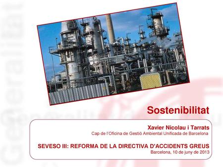 Sostenibilitat Xavier Nicolau i Tarrats Cap de l’Oficina de Gestió Ambiental Unificada de Barcelona SEVESO III: REFORMA DE LA DIRECTIVA D’ACCIDENTS.