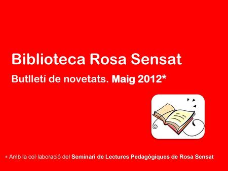 Biblioteca Rosa Sensat Butlletí de novetats. Maig 2012*