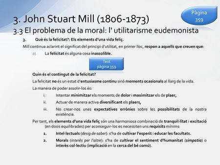 Pàgina 359 3. John Stuart Mill (1806-1873) 3.3 El problema de la moral: l' utilitarisme eudemonista Què és la felicitat?: Els elements d’una vida feliç.