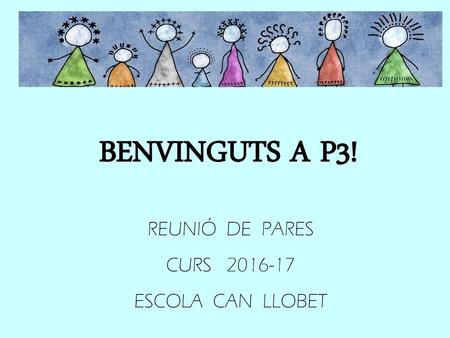 BENVINGUTS A P3! REUNIÓ DE PARES CURS 2016-17 ESCOLA CAN LLOBET.