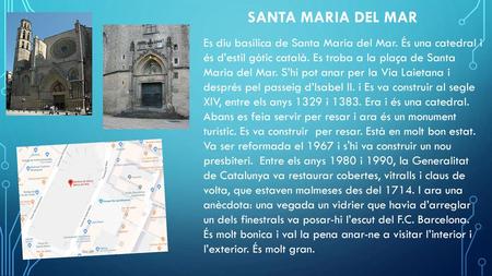 SANTA MARIA DEL MAR Es diu basílica de Santa Maria del Mar. És una catedral i és d’estil gòtic català. Es troba a la plaça de Santa Maria del Mar. S’hi.