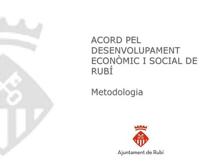 ACORD PEL DESENVOLUPAMENT ECONÒMIC I SOCIAL DE RUBÍ Metodologia