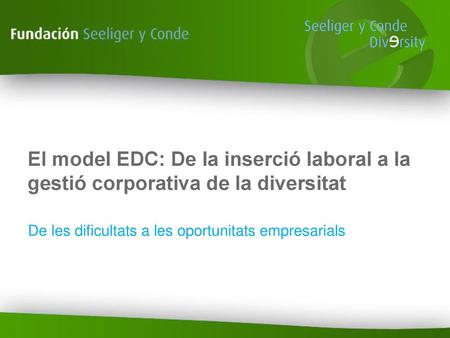 El model EDC: De la inserció laboral a la gestió corporativa de la diversitat De les dificultats a les oportunitats empresarials.