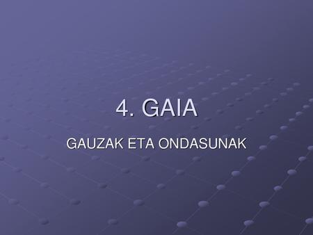 4. GAIA GAUZAK ETA ONDASUNAK.