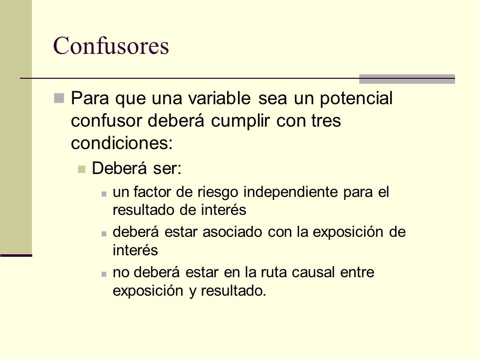 Confusores Para que una variable sea un potencial confusor deberá cumplir con tres condiciones: Deberá ser: