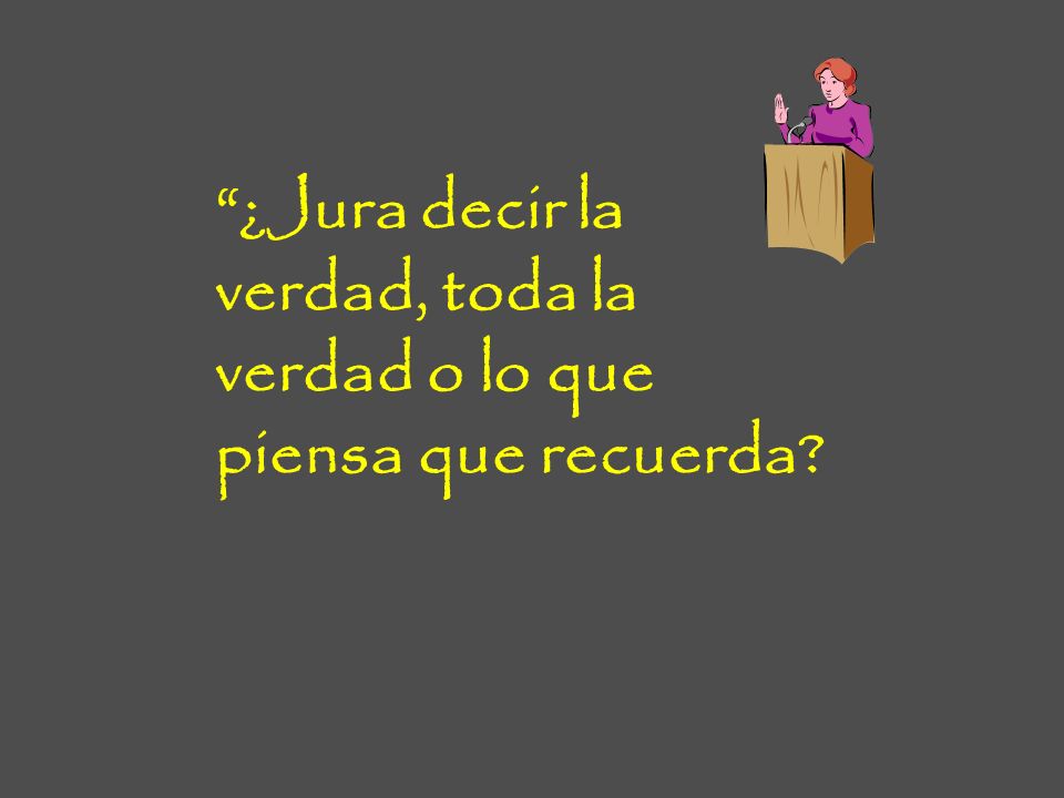 ¿Jura decir la verdad, toda la verdad o lo que piensa que recuerda