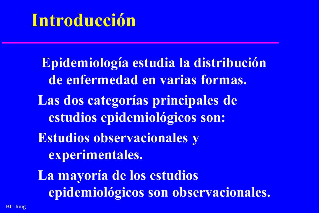 Introducción Epidemiología estudia la distribución de enfermedad en varias formas. Las dos categorías principales de estudios epidemiológicos son: