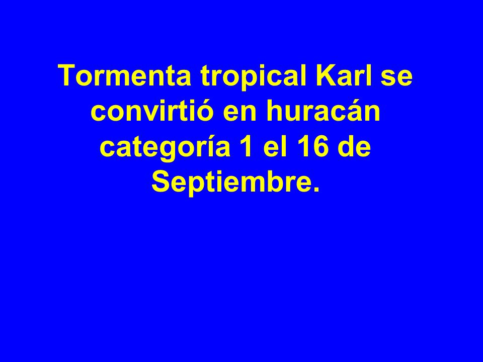 Tormenta tropical Karl se convirtió en huracán categoría 1 el 16 de Septiembre.