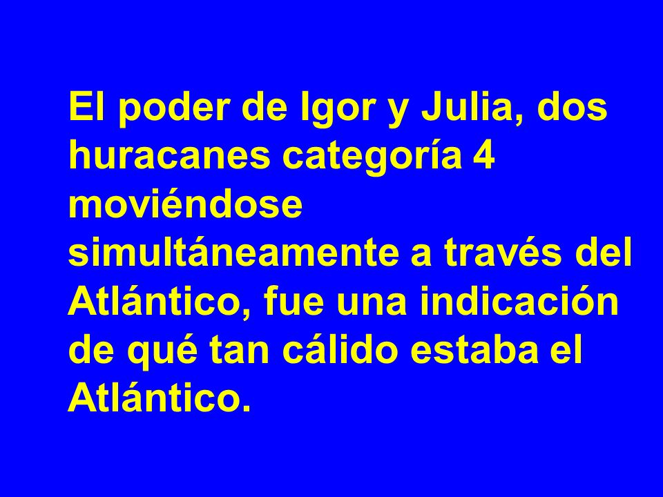 El poder de Igor y Julia, dos huracanes categoría 4 moviéndose simultáneamente a través del Atlántico, fue una indicación de qué tan cálido estaba el Atlántico.