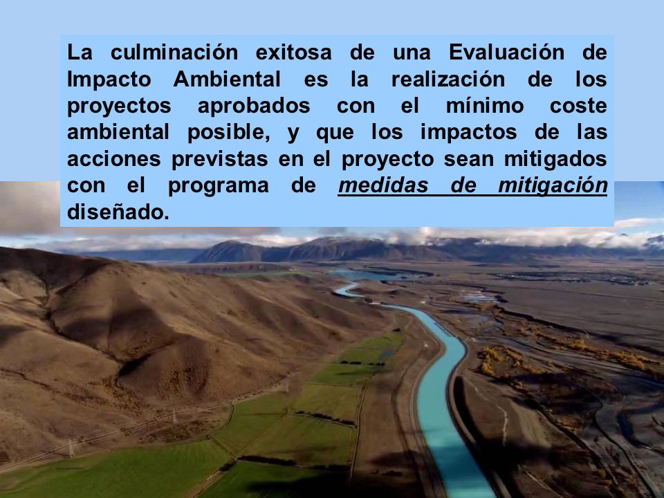 La culminación exitosa de una Evaluación de Impacto Ambiental es la realización de los proyectos aprobados con el mínimo coste ambiental posible, y que los impactos de las acciones previstas en el proyecto sean mitigados con el programa de medidas de mitigación diseñado.