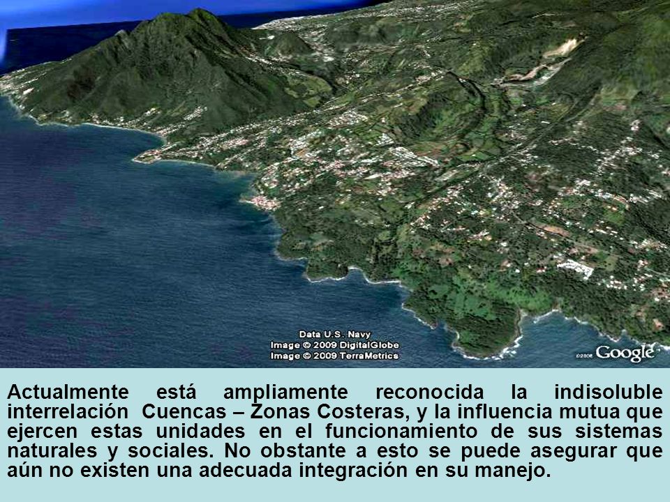 Actualmente está ampliamente reconocida la indisoluble interrelación Cuencas – Zonas Costeras, y la influencia mutua que ejercen estas unidades en el funcionamiento de sus sistemas naturales y sociales.