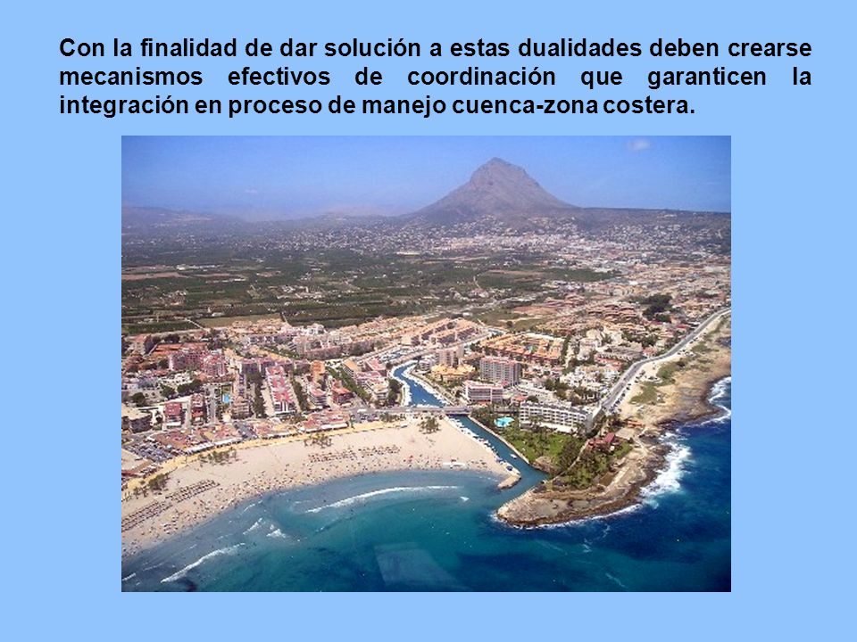 Con la finalidad de dar solución a estas dualidades deben crearse mecanismos efectivos de coordinación que garanticen la integración en proceso de manejo cuenca-zona costera.