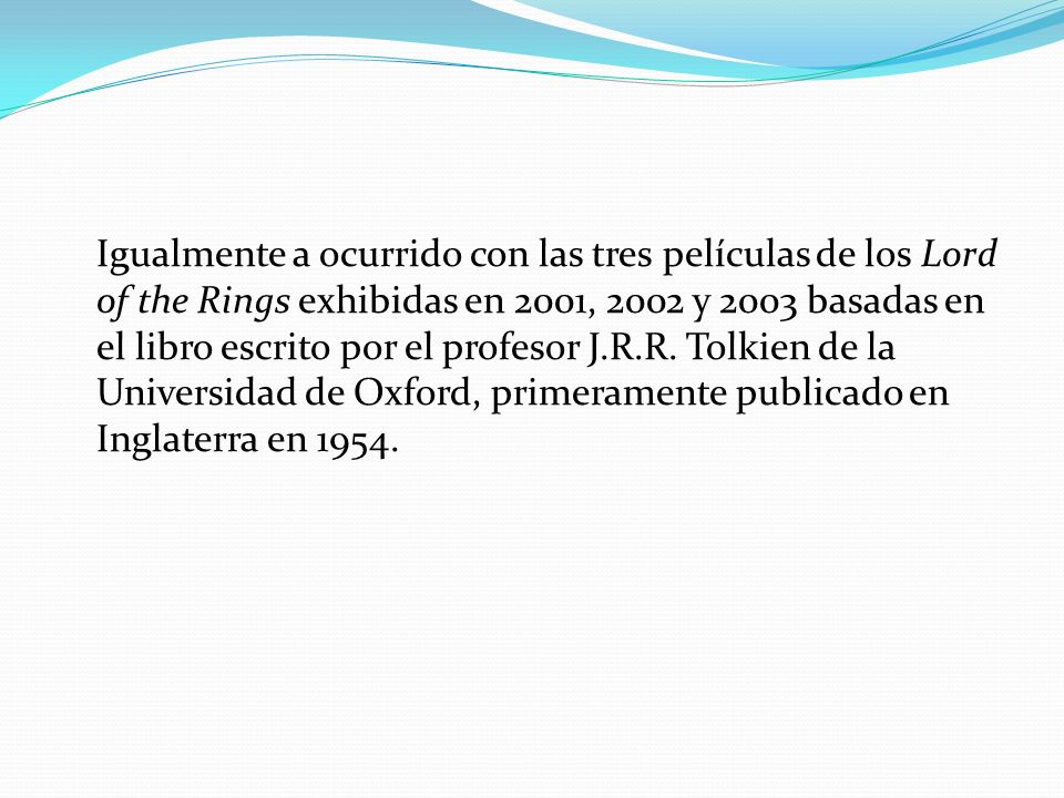 Igualmente a ocurrido con las tres películas de los Lord of the Rings exhibidas en 2001, 2002 y 2003 basadas en el libro escrito por el profesor J.R.R.