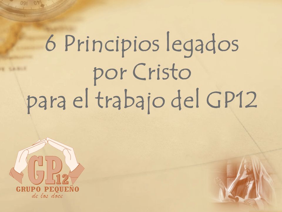 6 Principios legados por Cristo para el trabajo del GP12