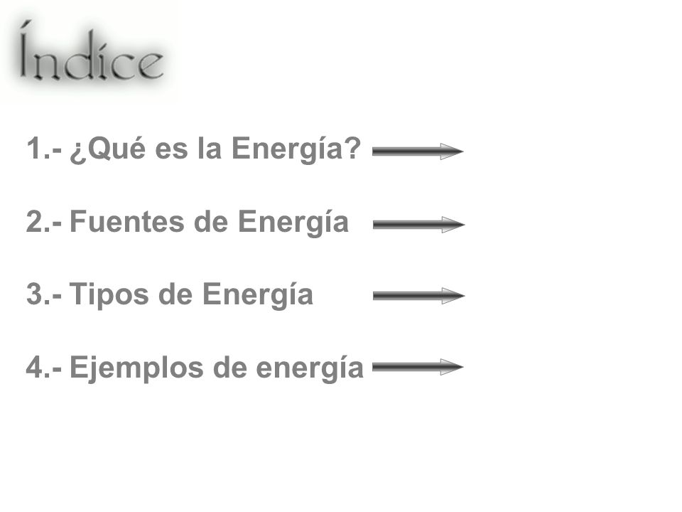 1.- ¿Qué es la Energía 2.- Fuentes de Energía 3.- Tipos de Energía 4.- Ejemplos de energía