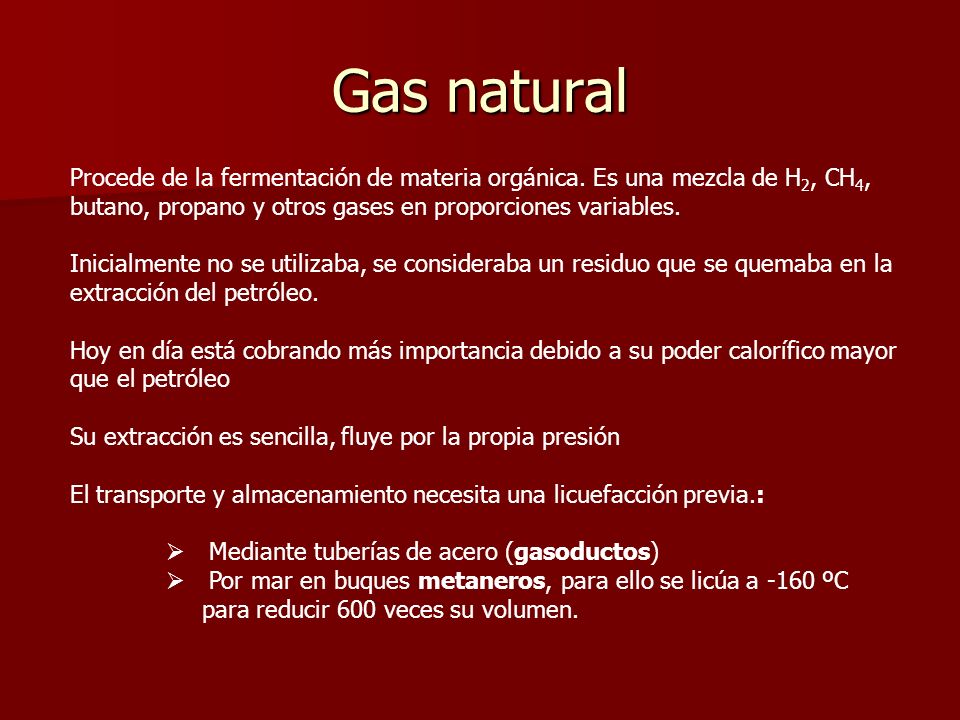 Gas natural Procede de la fermentación de materia orgánica. Es una mezcla de H2, CH4, butano, propano y otros gases en proporciones variables.