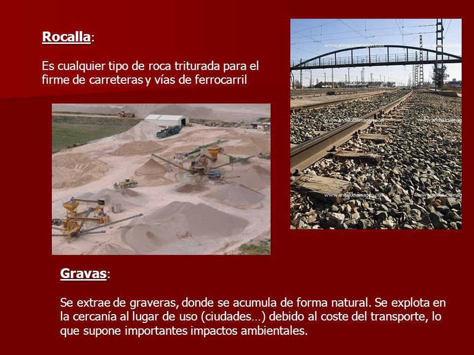Rocalla: Es cualquier tipo de roca triturada para el firme de carreteras y vías de ferrocarril. Gravas: