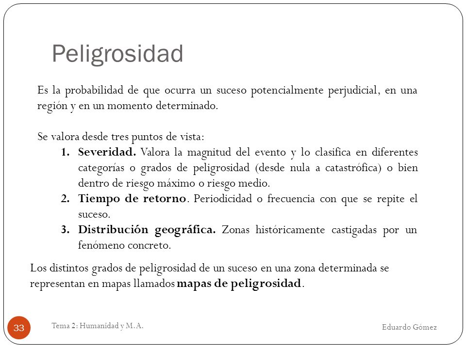 Peligrosidad Es la probabilidad de que ocurra un suceso potencialmente perjudicial, en una región y en un momento determinado.