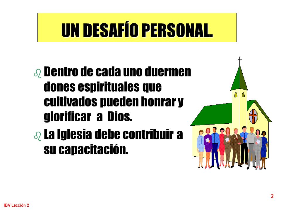 UN DESAFÍO PERSONAL. Dentro de cada uno duermen dones espirituales que cultivados pueden honrar y glorificar a Dios.