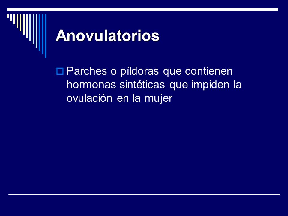 Anovulatorios Parches o píldoras que contienen hormonas sintéticas que impiden la ovulación en la mujer.