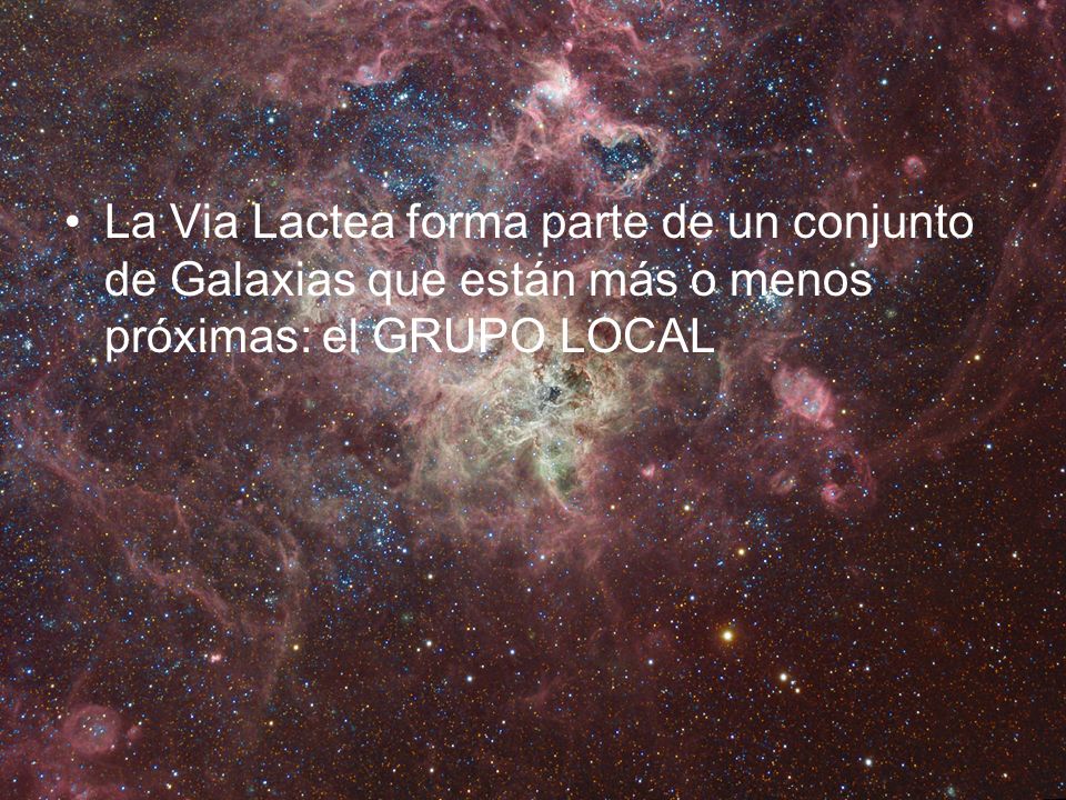 La Via Lactea forma parte de un conjunto de Galaxias que están más o menos próximas: el GRUPO LOCAL