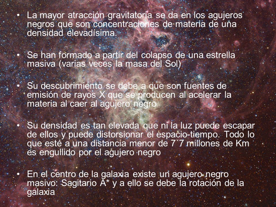 La mayor atracción gravitatoria se da en los agujeros negros que son concentraciones de materia de una densidad elevadísima.