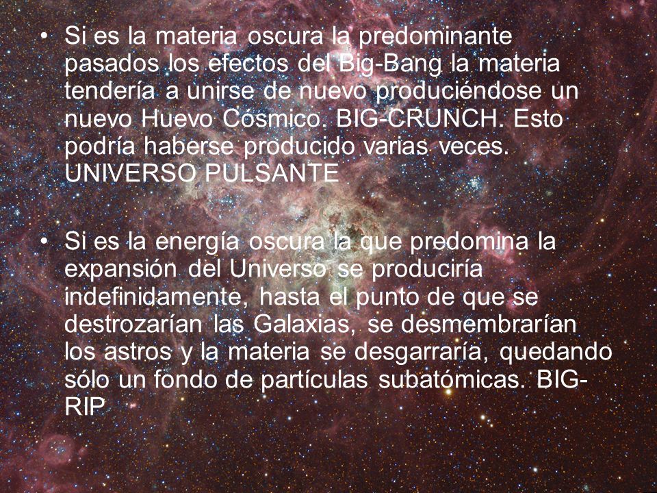 Si es la materia oscura la predominante pasados los efectos del Big-Bang la materia tendería a unirse de nuevo produciéndose un nuevo Huevo Cósmico. BIG-CRUNCH. Esto podría haberse producido varias veces. UNIVERSO PULSANTE
