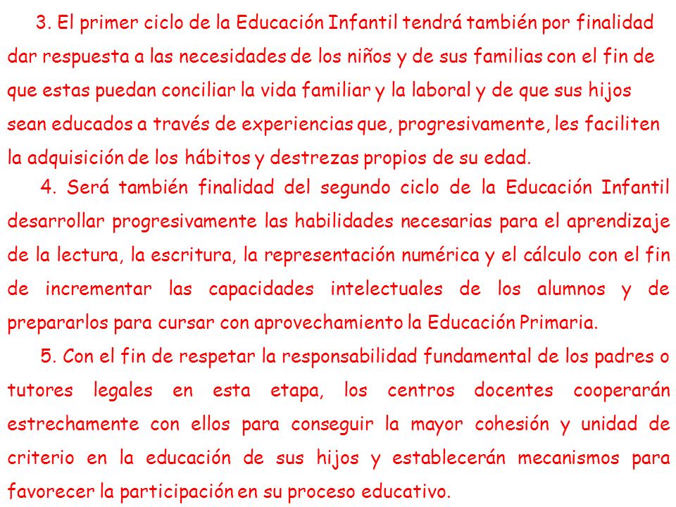 3. El primer ciclo de la Educación Infantil tendrá también por finalidad dar respuesta a las necesidades de los niños y de sus familias con el fin de que estas puedan conciliar la vida familiar y la laboral y de que sus hijos sean educados a través de experiencias que, progresivamente, les faciliten la adquisición de los hábitos y destrezas propios de su edad.